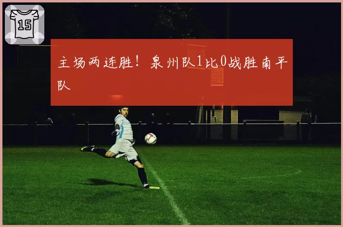 主场两连胜!泉州队1比0战胜南平队