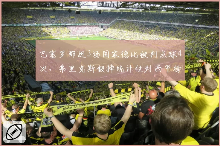 巴塞罗那近3场国家德比被判点球4次，弗里克斯假摔统计位列西甲榜首