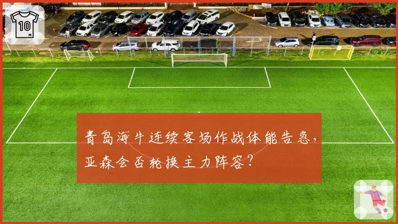 青岛海牛连续客场作战体能告急，亚森会否轮换主力阵容？