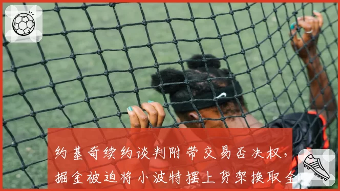 约基奇续约谈判附带交易否决权，掘金被迫将小波特摆上货架换取全明星后卫