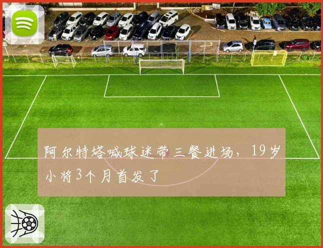 阿尔特塔喊球迷带三餐进场，19岁小将3个月首发了