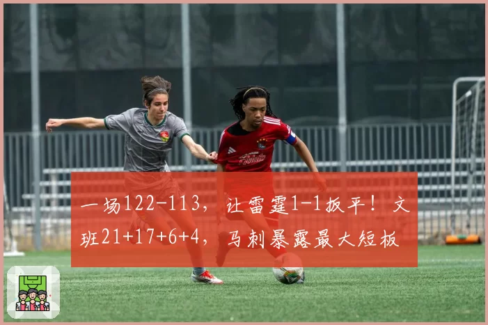 一场122-113，让雷霆1-1扳平！文班21+17+6+4，马刺暴露最大短板