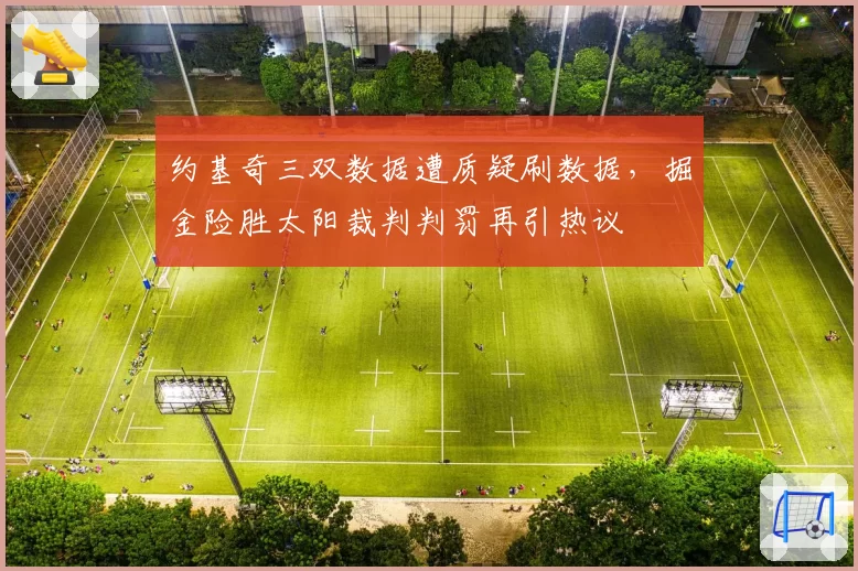 约基奇三双数据遭质疑刷数据，掘金险胜太阳裁判判罚再引热议