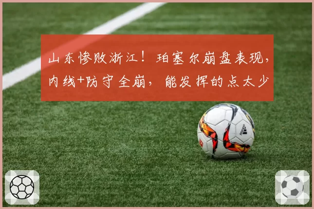山东惨败浙江!珀塞尔崩盘表现,内线+防守全崩,能发挥的点太少