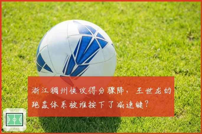 浙江稠州快攻得分骤降,王世龙的跑轰体系被谁按下了减速键?