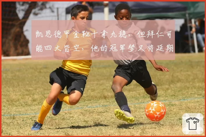 凯恩德甲金靴十拿九稳，但拜仁可能四大皆空，他的冠军梦又将延期？