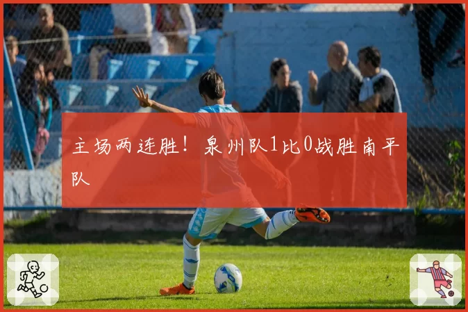 主场两连胜！泉州队1比0战胜南平队