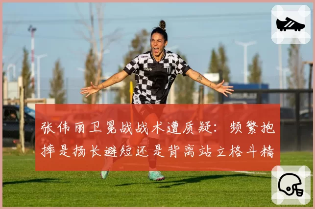 张伟丽卫冕战战术遭质疑:频繁抱摔是扬长避短还是背离站立格斗精髓?