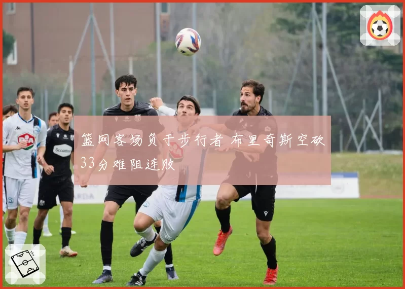 篮网客场负于步行者 布里奇斯空砍33分难阻连败