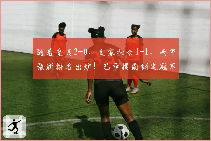 随着皇马2-0，皇家社会1-1，西甲最新排名出炉！巴萨提前锁定冠军