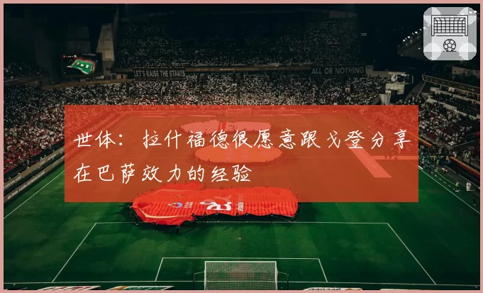 世体:拉什福德很愿意跟戈登分享在巴萨效力的经验