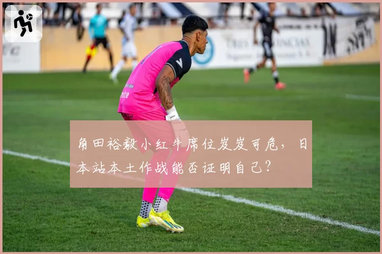 角田裕毅小红牛席位岌岌可危,日本站本土作战能否证明自己?