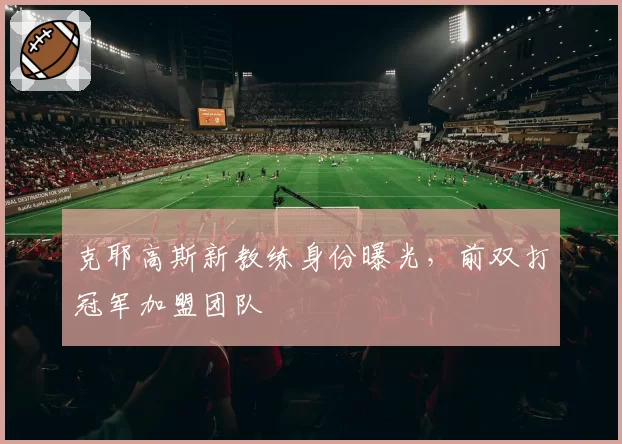 克耶高斯新教练身份曝光，前双打冠军加盟团队