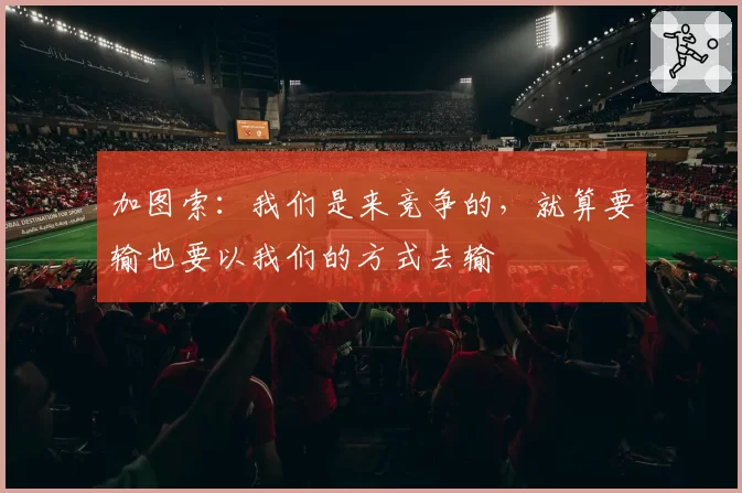 加图索:我们是来竞争的,就算要输也要以我们的方式去输