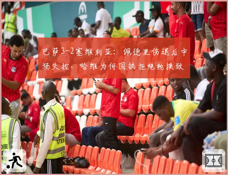 巴萨3-2塞维利亚：佩德里伤退后中场失控，哈维为何固执拒绝轮换致核心透支？