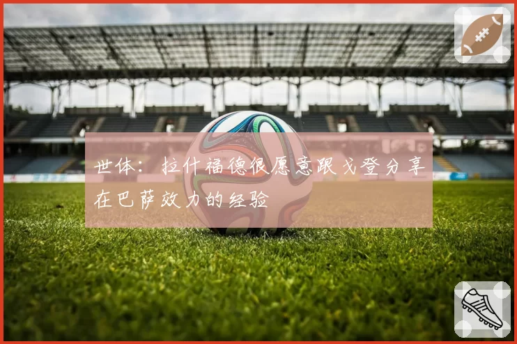 世体:拉什福德很愿意跟戈登分享在巴萨效力的经验