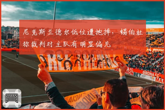 尼克斯兰德尔低位遭抱摔，锡伯杜称裁判对主队有明显偏见