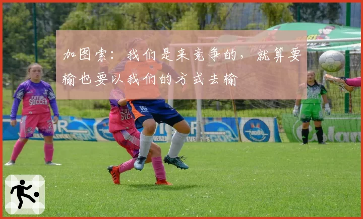 加图索:我们是来竞争的,就算要输也要以我们的方式去输