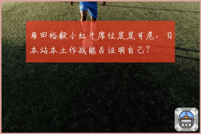 角田裕毅小红牛席位岌岌可危，日本站本土作战能否证明自己？