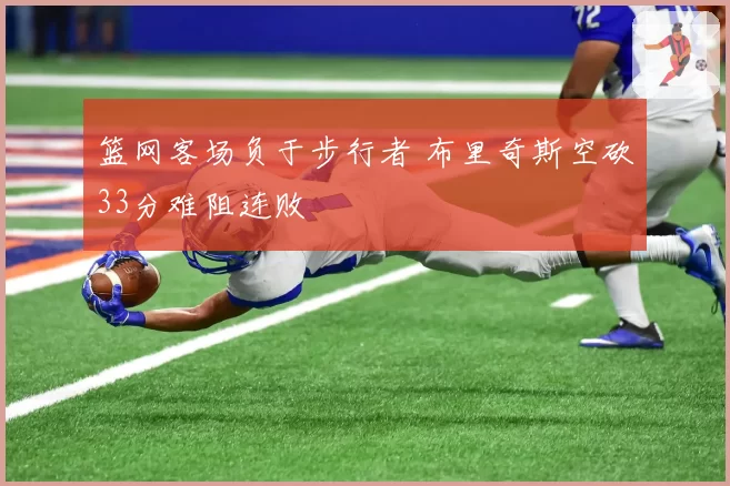 篮网客场负于步行者 布里奇斯空砍33分难阻连败