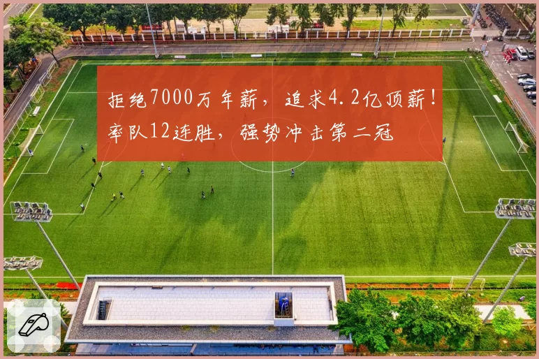 拒绝7000万年薪，追求4.2亿顶薪！率队12连胜，强势冲击第二冠