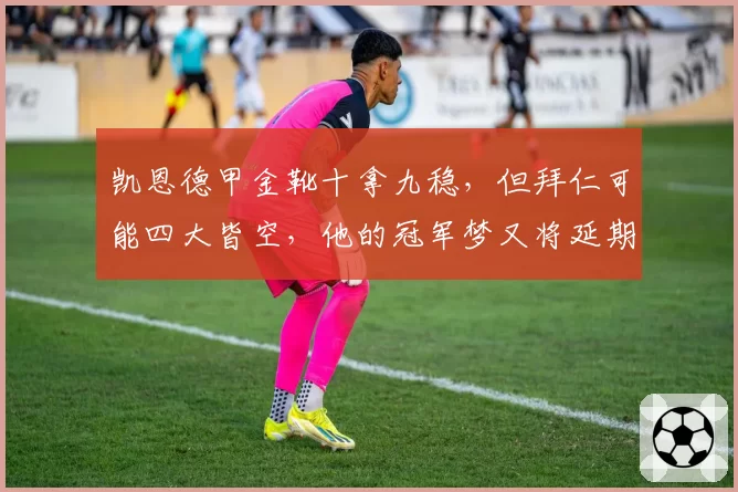 凯恩德甲金靴十拿九稳，但拜仁可能四大皆空，他的冠军梦又将延期？